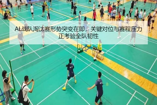 AL战队淘汰赛形势突变在即，关键对位与赛程压力正考验全队韧性