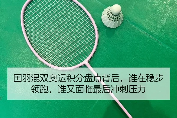 国羽混双奥运积分盘点背后，谁在稳步领跑，谁又面临最后冲刺压力（kaiyun）